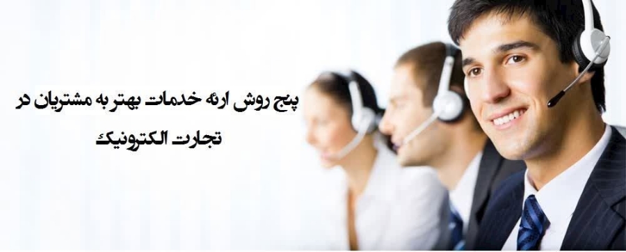 پنج روش ارائه خدمات بهتر به مشتریان در تجارت الکترونیک