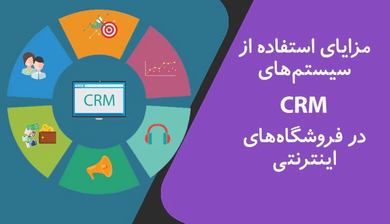 مزایای استفاده از سیستم‌های CRM در فروشگاه‌های اینترنتی